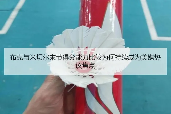 布克与米切尔末节得分能力比较为何持续成为美媒热议焦点