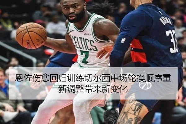 恩佐伤愈回归训练切尔西中场轮换顺序重新调整带来新变化